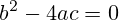 b^2-4ac=0